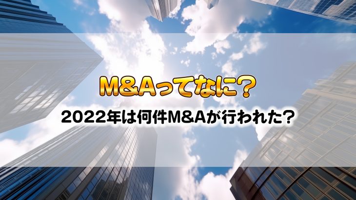 M&Aってなに？2022年は何件M&Aが行われた？
